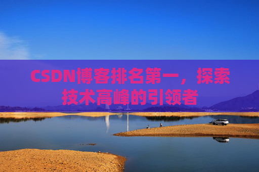 CSDN博客排名第一，探索技术高峰的引领者